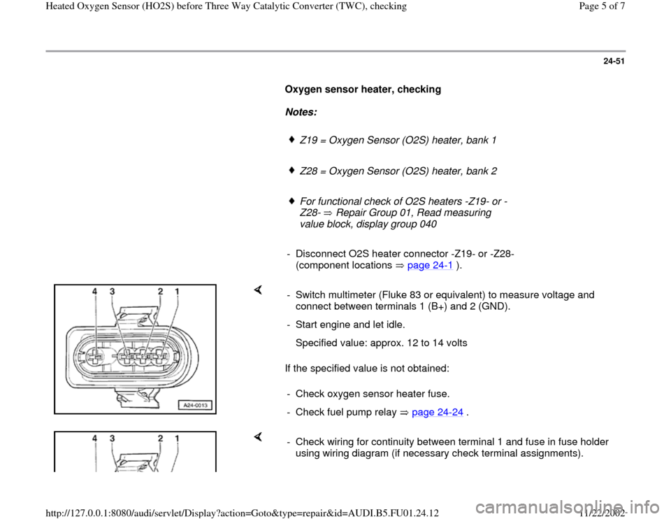 AUDI A4 1995 B5 / 1.G AFC Engine Heated Oxygen Sensor Before Converter Checking Workshop Manual 24-51
      
Oxygen sensor heater, checking  
     
Notes:  
     
Z19 = Oxygen Sensor (O2S) heater, bank 1 
     Z28 = Oxygen Sensor (O2S) heater, bank 2
     For functional check of O2S heaters -Z19