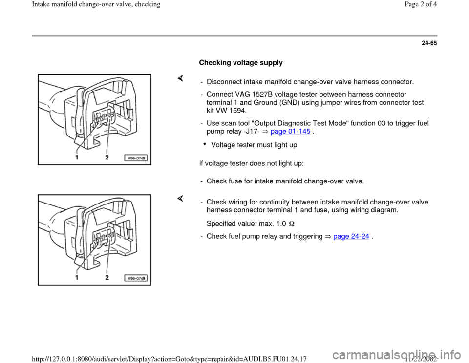 AUDI A4 1995 B5 / 1.G AFC Engine Intake Manifold Over Valve Checking Workshop Manual 24-65
      
Checking voltage supply  
    
If voltage tester does not light up:  -  Disconnect intake manifold change-over valve harness connector.
-  Connect VAG 1527B voltage tester between harness