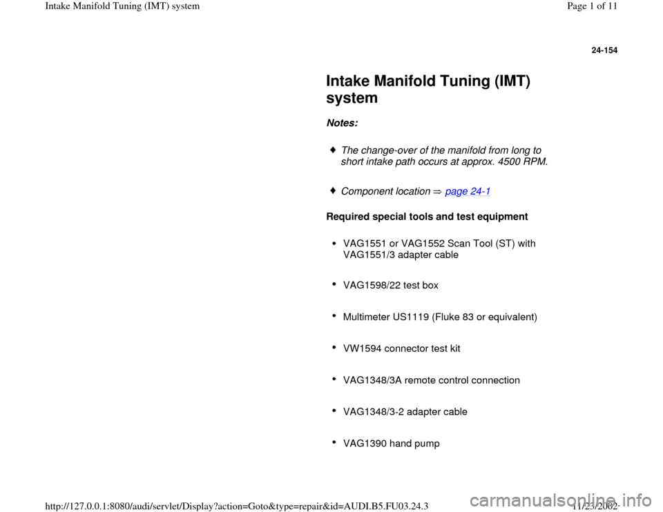 AUDI A6 2000 C5 / 2.G AHA Engine Intake Manifold Tuning System Workshop Manual 24-154
 
     
Intake Manifold Tuning (IMT) 
system 
     
Notes:  
     
The change-over of the manifold from long to 
short intake path occurs at approx. 4500 RPM. 
     Component location   page 24