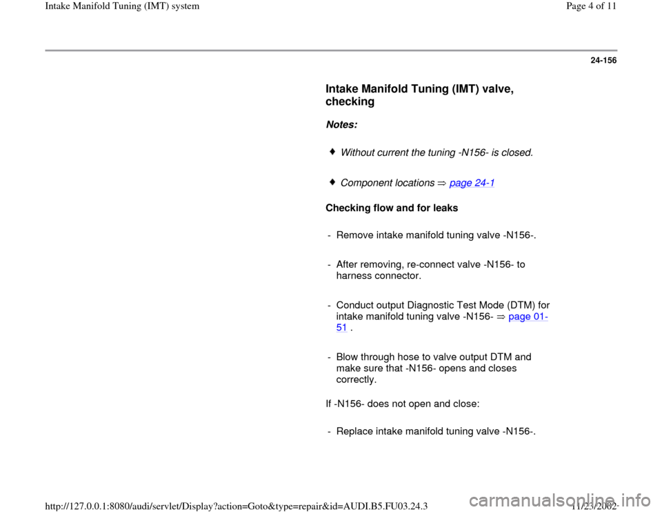 AUDI A6 2000 C5 / 2.G AHA Engine Intake Manifold Tuning System Workshop Manual 24-156
      
Intake Manifold Tuning (IMT) valve, 
checking
 
     
Notes:  
     
Without current the tuning -N156- is closed.
     Component locations   page 24
-1 
     
Checking flow and for leaks