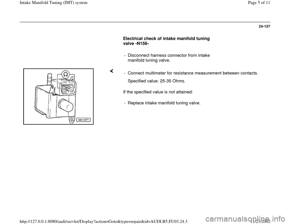 AUDI A8 1997 D2 / 1.G AHA Engine Intake Manifold Tuning System Workshop Manual 24-157
      
Electrical check of intake manifold tuning 
valve -N156-  
     
-  Disconnect harness connector from intake 
manifold tuning valve. 
    
If the specified value is not attained:  
  -  