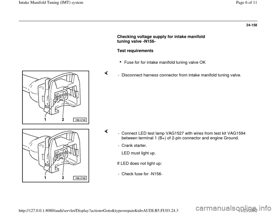 AUDI A8 1997 D2 / 1.G AHA Engine Intake Manifold Tuning System Workshop Manual 24-158
      
Checking voltage supply for intake manifold 
tuning valve -N156-  
     
Test requirements 
     
Fuse for for intake manifold tuning valve OK 
    
-  Disconnect harness connector from 