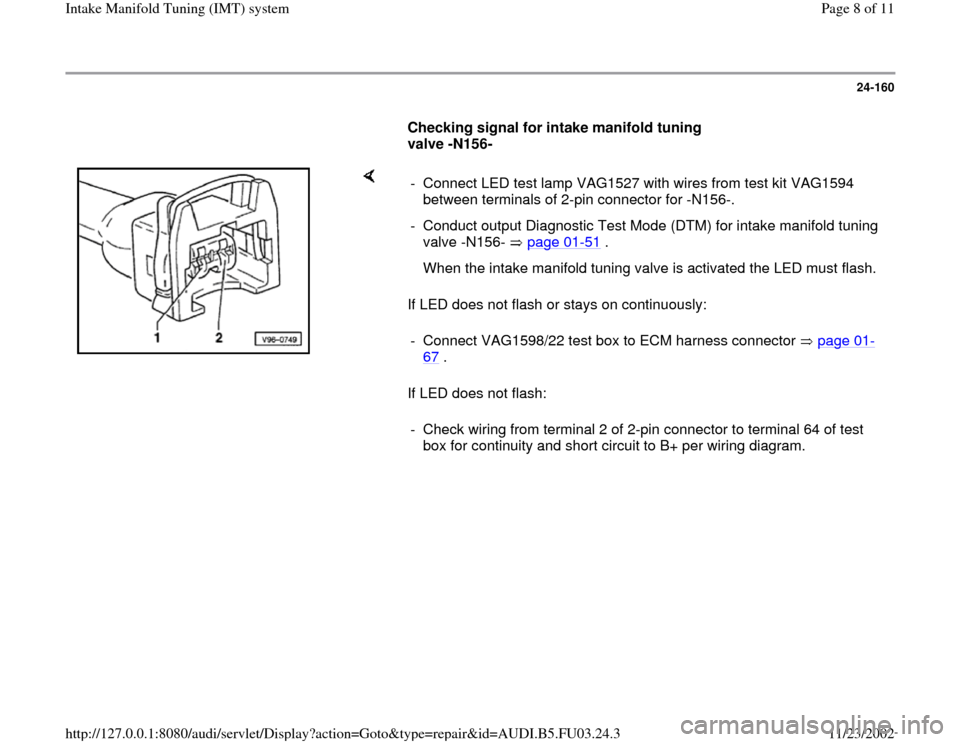 AUDI A6 1997 C5 / 2.G AHA Engine Intake Manifold Tuning System Workshop Manual 24-160
      
Checking signal for intake manifold tuning 
valve -N156-  
    
If LED does not flash or stays on continuously:  
If LED does not flash:  -  Connect LED test lamp VAG1527 with wires from