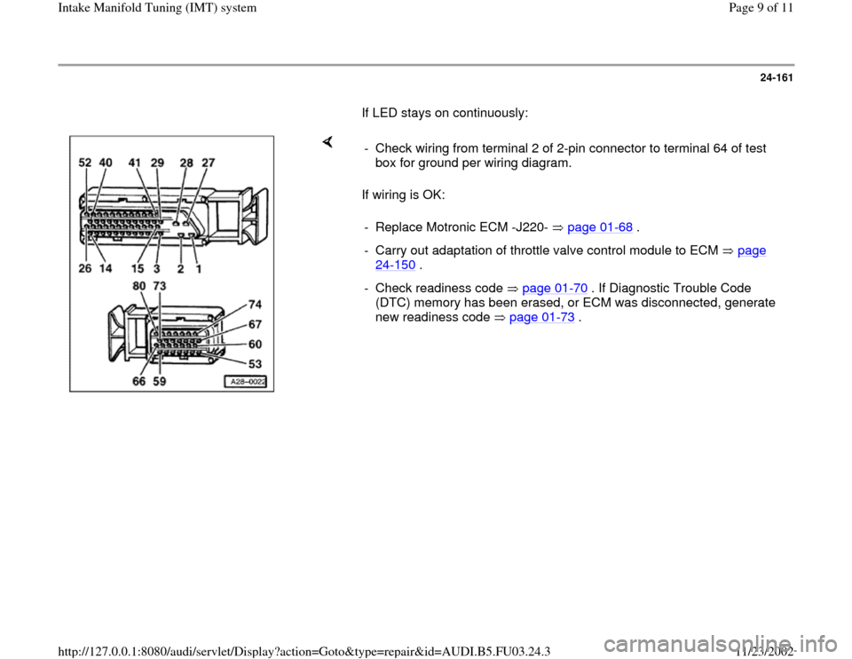 AUDI A6 2000 C5 / 2.G AHA Engine Intake Manifold Tuning System Workshop Manual 24-161
       If LED stays on continuously:  
    
If wiring is OK:  -  Check wiring from terminal 2 of 2-pin connector to terminal 64 of test 
box for ground per wiring diagram. 
-  Replace Motronic 