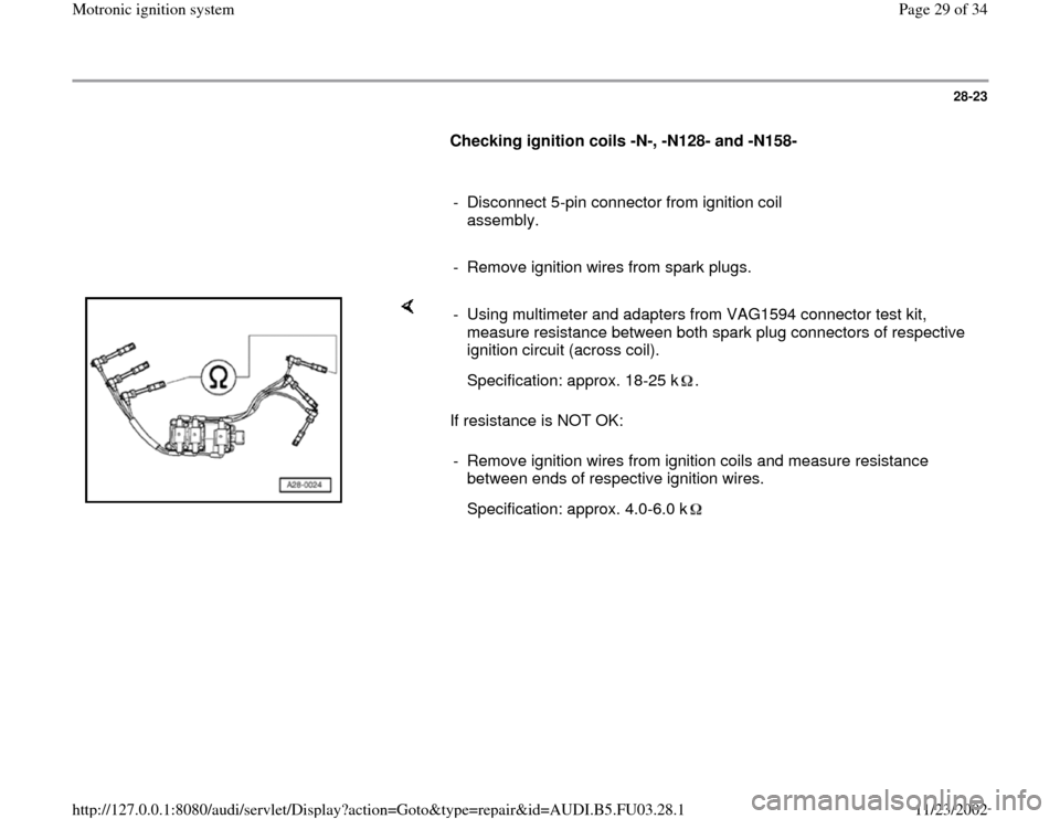 AUDI A4 1995 B5 / 1.G AHA Engine Motronic Ignition System Workshop Manual 28-23
      
Checking ignition coils -N-, -N128- and -N158-
  
     
-  Disconnect 5-pin connector from ignition coil 
assembly. 
     
-  Remove ignition wires from spark plugs.
    
If resistance is