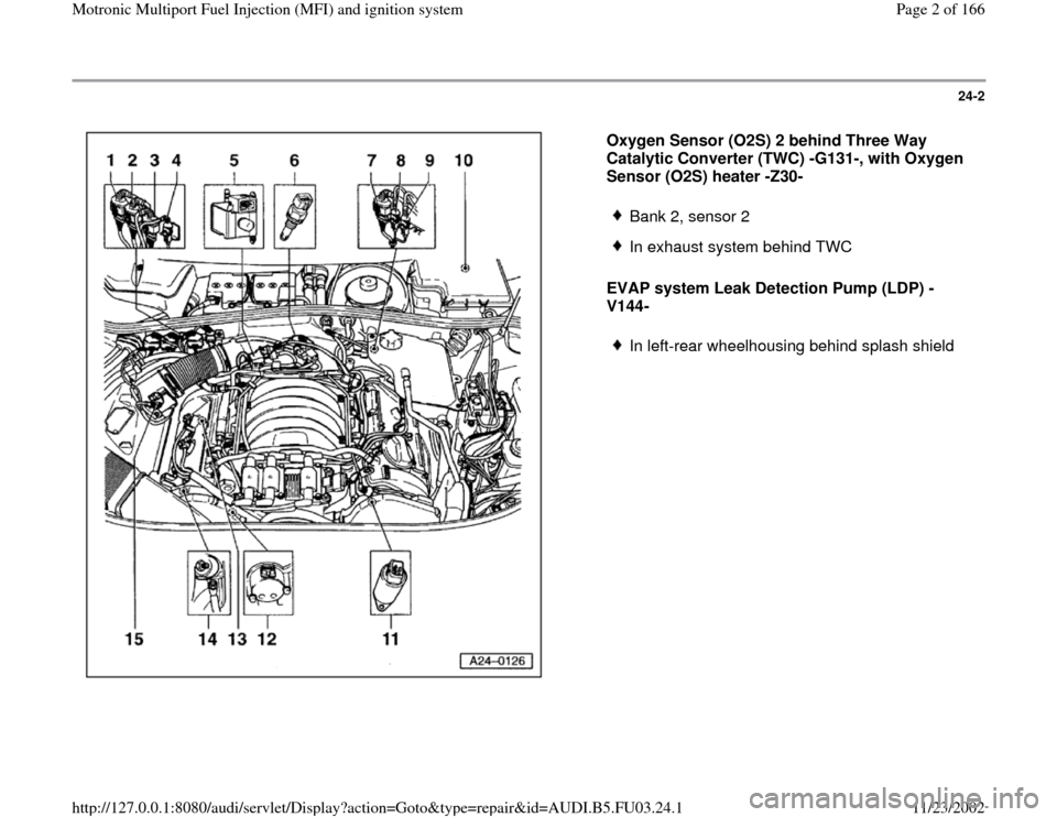AUDI A4 1995 B5 / 1.G AHA Engine Multiport Fuel Injection And Ignition System Workshop Manual 24-2
 
  
Oxygen Sensor (O2S) 2 behind Three Way 
Catalytic Converter (TWC) -G131-, with Oxygen 
Sensor (O2S) heater -Z30- 
EVAP system Leak Detection Pump (LDP) -
V144-   
Bank 2, sensor 2
 In exhaus