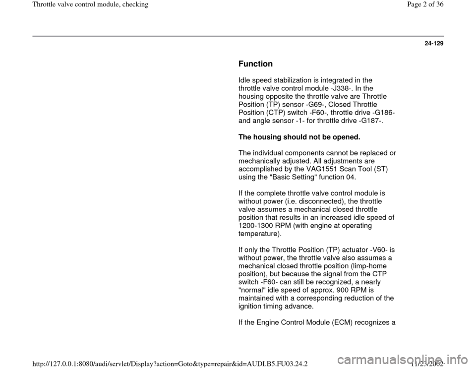 AUDI A4 1999 B5 / 1.G AHA Engine Throttle Valve Control Module Checking Workshop Manual 24-129
      
Function
 
      Idle speed stabilization is integrated in the 
throttle valve control module -J338-. In the 
housing opposite the throttle valve are Throttle 
Position (TP) sensor -G69-