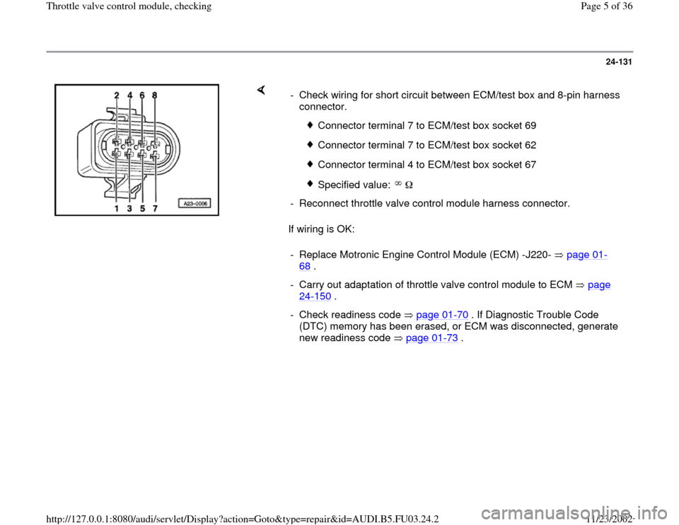 AUDI A8 1997 D2 / 1.G AHA Engine Throttle Valve Control Module Checking Workshop Manual 24-131
 
    
If wiring is OK:  -  Check wiring for short circuit between ECM/test box and 8-pin harness 
connector. 
 
Connector terminal 7 to ECM/test box socket 69
 Connector terminal 7 to ECM/test