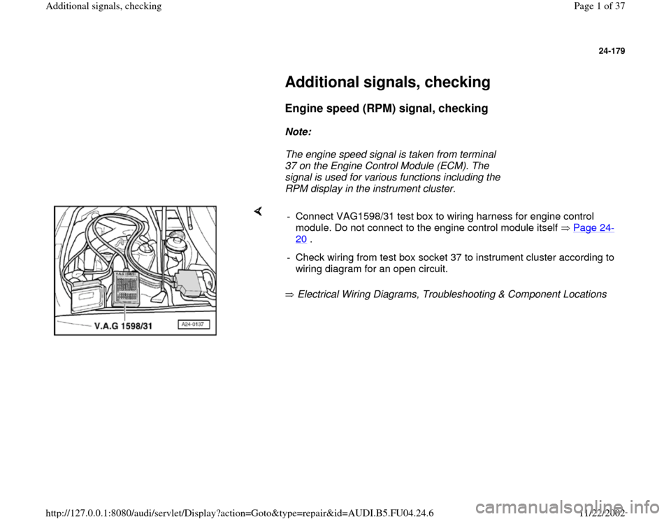 AUDI A4 2000 B5 / 1.G APB Engine Additional Signals Checking Workshop Manual 24-179
 
     
Additional signals, checking 
     
Engine speed (RPM) signal, checking 
 
     
Note:  
     The engine speed signal is taken from terminal 
37 on the Engine Control Module (ECM). The 