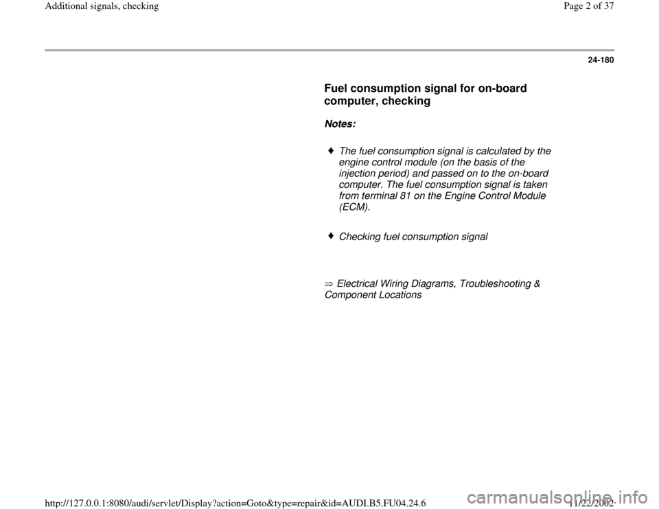 AUDI A4 2000 B5 / 1.G APB Engine Additional Signals Checking Workshop Manual 24-180
      
Fuel consumption signal for on-board 
computer, checking
 
     
Notes:  
     
The fuel consumption signal is calculated by the 
engine control module (on the basis of the 
injection pe