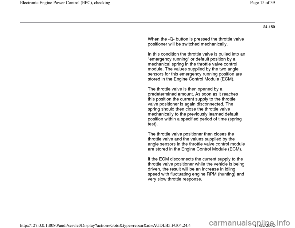AUDI A4 1996 B5 / 1.G APB Engine Electronic Engine Power Control Checking Workshop Manual 24-150
       When the -Q- button is pressed the throttle valve 
positioner will be switched mechanically.  
      In this condition the throttle valve is pulled into an 
"emergency running" or defaul