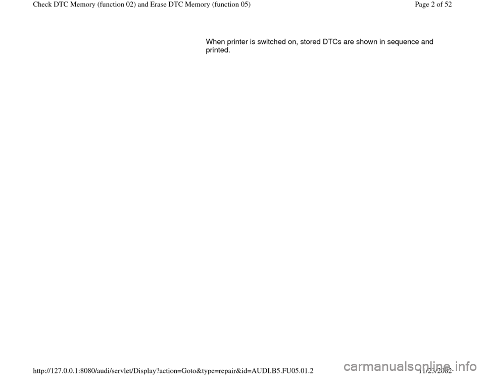 AUDI A8 1997 D2 / 1.G ATQ Engine Check DTC Memory And Erase DTC Memory Workshop Manual When printer is switched on, stored DTCs are shown in sequence and 
printed.  
Pa
ge 2 of 52 Check DTC Memor
y (function 02
) and Erase DTC Memor
y (function 05
)
11/23/2002 htt
p://127.0.0.1:8080/aud