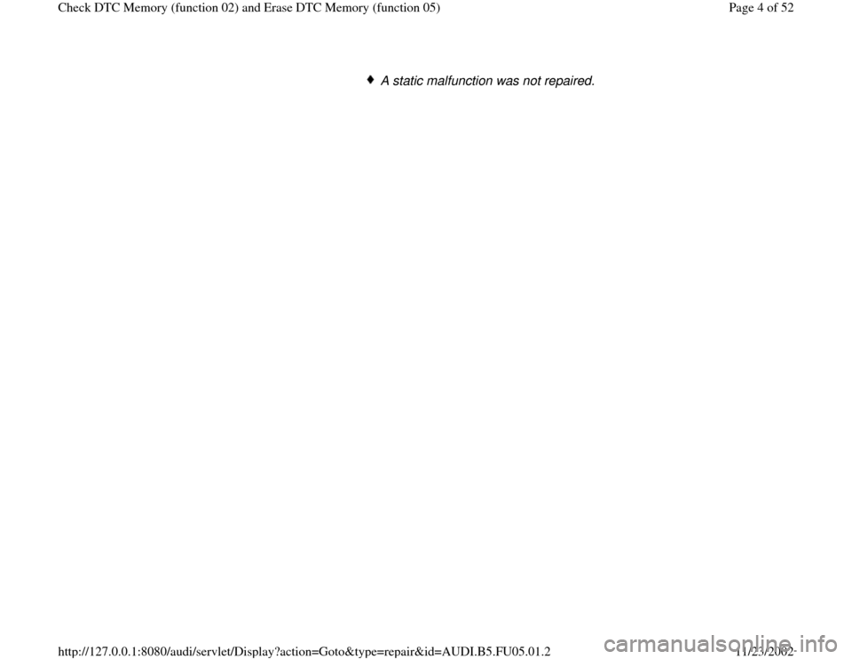 AUDI A8 1997 D2 / 1.G ATQ Engine Check DTC Memory And Erase DTC Memory Workshop Manual A static malfunction was not repaired.
Pa
ge 4 of 52 Check DTC Memor
y (function 02
) and Erase DTC Memor
y (function 05
)
11/23/2002 htt
p://127.0.0.1:8080/audi/servlet/Dis
play?action=Goto&t
yp
e=re