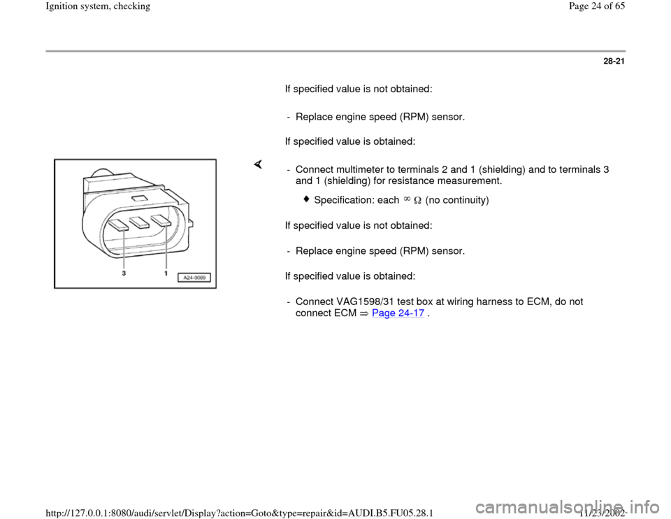 AUDI A6 1999 C5 / 2.G ATQ Engine Ignition System Checking Workshop Manual 28-21
       If specified value is not obtained:  
     
-  Replace engine speed (RPM) sensor.
      If specified value is obtained:  
    
If specified value is not obtained:  
If specified value is 