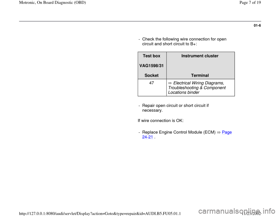 AUDI A4 2000 B5 / 1.G ATQ Engine Motronic On Board Diagnostic Workshop Manual 01-6
      
-  Check the following wire connection for open 
circuit and short circuit to B+: 
     
Test box  
VAG1598/31  
Socket  
Instrument cluster  
  
Terminal  
47    Electrical Wiring Diagram