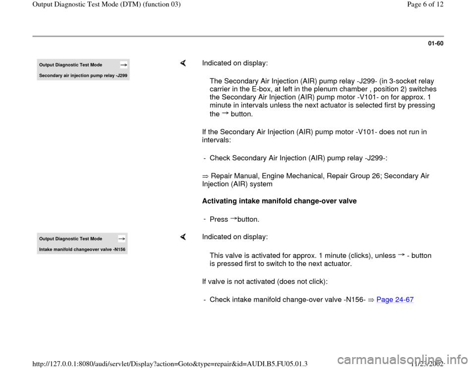 AUDI A4 1999 B5 / 1.G ATQ Engine Output Diagnostic Test Mode Workshop Manual 01-60
 
Output Diagnostic Test Mode Secondar
y air in
jection pump rela
y -J299
    
Indicated on display:  
If the Secondary Air Injection (AIR) pump motor -V101- does not run in 
intervals:  
 Repai