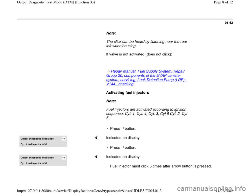 AUDI A8 1998 D2 / 1.G ATQ Engine Output Diagnostic Test Mode Workshop Manual 01-62
      
Note:  
     The click can be heard by listening near the rear 
left wheelhousing. 
      If valve is not activated (does not click):  
     
       Repair Manual, Fuel Supply System, Rep