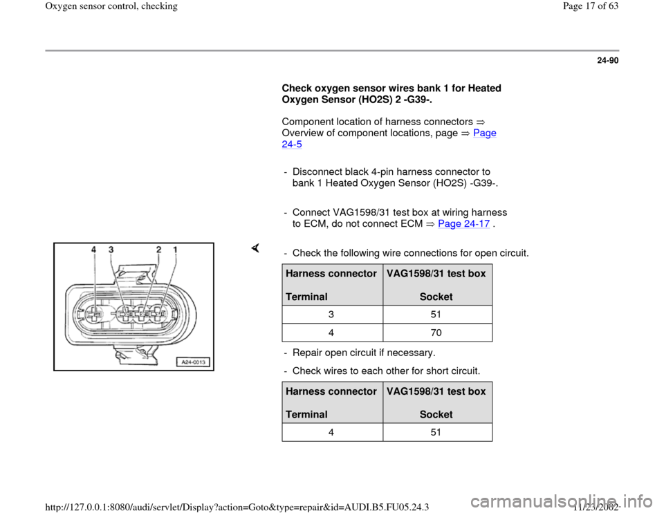 AUDI A4 2000 B5 / 1.G ATQ Engine Oxygen Sensor Control Checking 24-90
      
Check oxygen sensor wires bank 1 for Heated 
Oxygen Sensor (HO2S) 2 -G39-.  
      Component location of harness connectors   
Overview of component locations, page   Page 
24
-5   
     