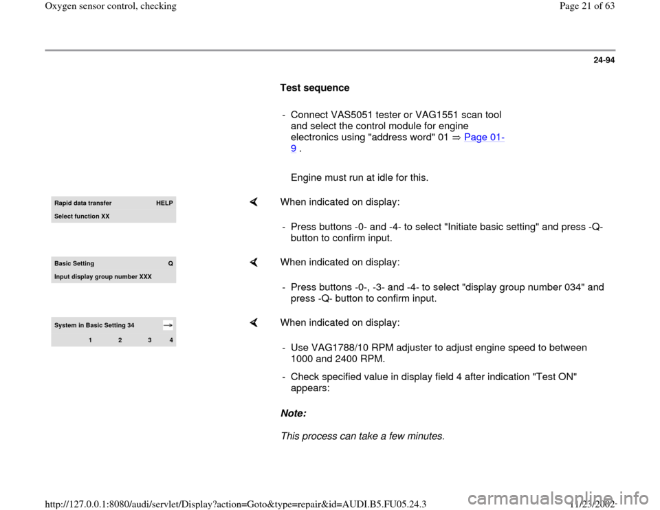AUDI A8 1998 D2 / 1.G ATQ Engine Oxygen Sensor Control Checking 24-94
      
Test sequence  
     
-  Connect VAS5051 tester or VAG1551 scan tool 
and select the control module for engine 
electronics using "address word" 01   Page 01
-
9 . 
     
   Engine must r