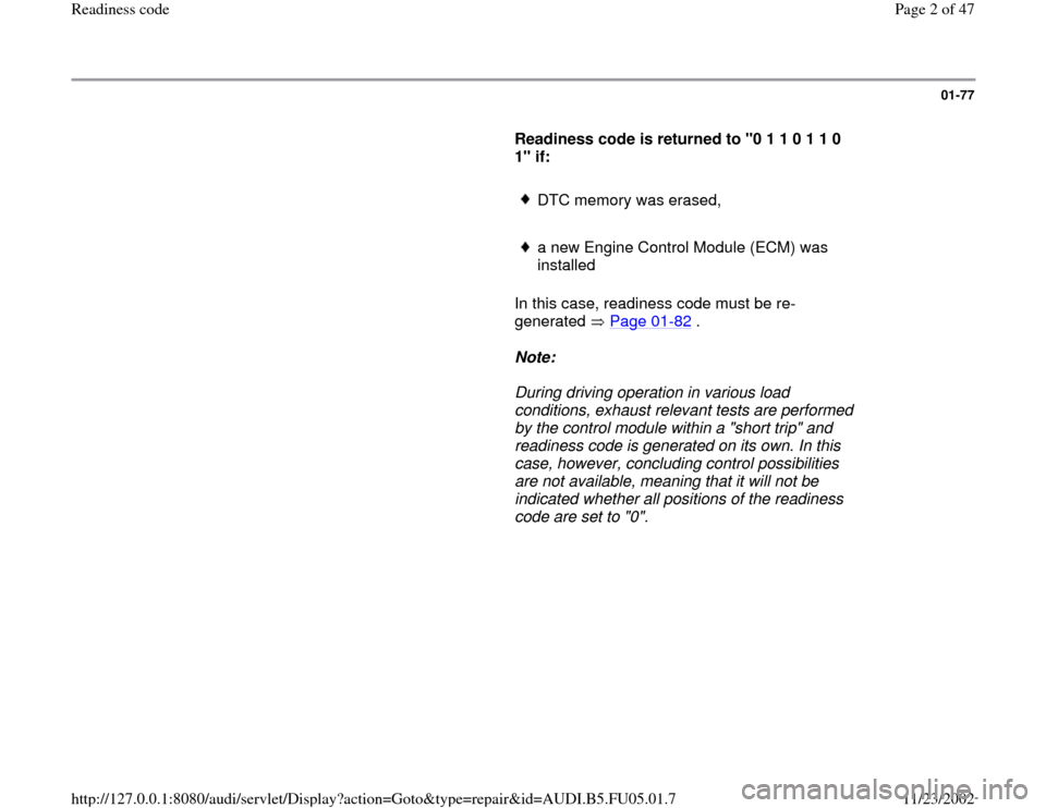 AUDI A4 1999 B5 / 1.G ATQ Engine Readiness Code Workshop Manual 01-77
      
Readiness code is returned to "0 1 1 0 1 1 0 
1" if: 
     
DTC memory was erased,
     a new Engine Control Module (ECM) was 
installed 
      In this case, readiness code must be re-
ge