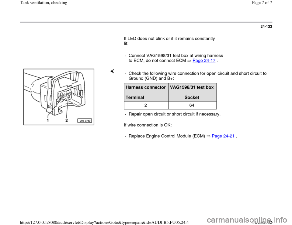AUDI A4 1996 B5 / 1.G ATQ Engine Tank Ventilation Checking Workshop Manual 24-133
       If LED does not blink or if it remains constantly 
lit:  
     
-  Connect VAG1598/31 test box at wiring harness 
to ECM, do not connect ECM   Page 24
-17
 . 
    
If wire connection is 