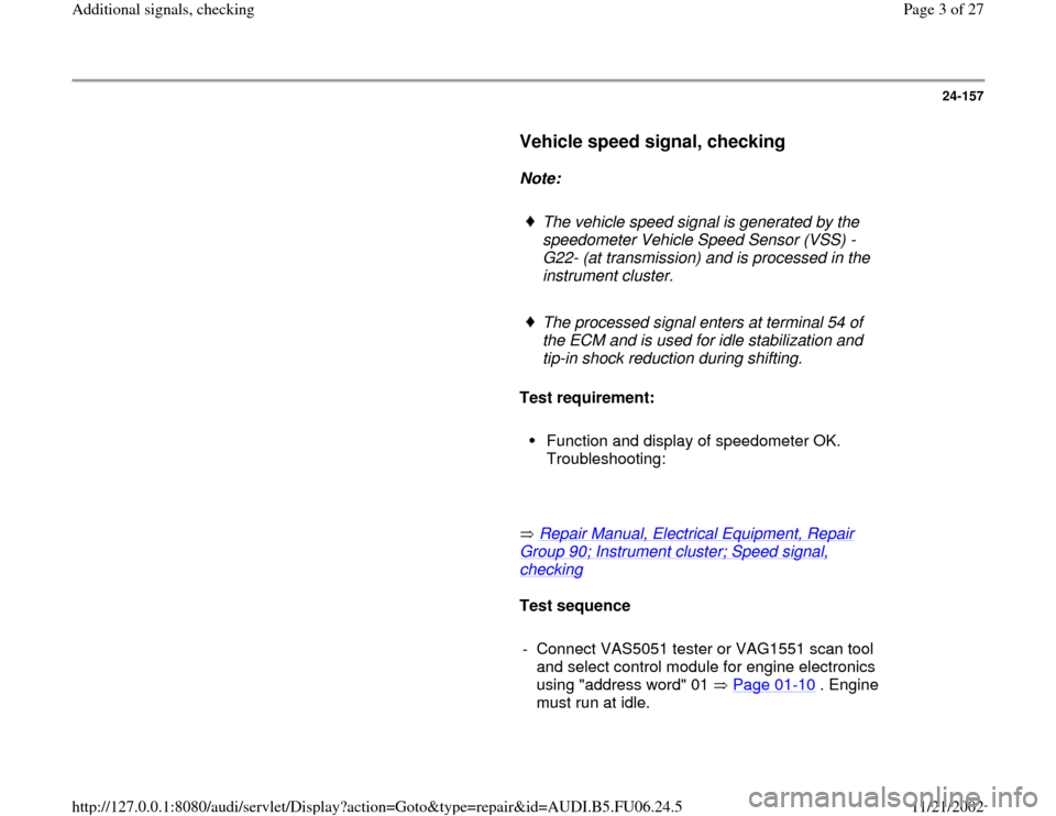 AUDI A3 1995 8L / 1.G ATW Engine Additional Signals Workshop Manual 24-157
      
Vehicle speed signal, checking
 
     
Note:  
     
The vehicle speed signal is generated by the 
speedometer Vehicle Speed Sensor (VSS) -
G22- (at transmission) and is processed in the