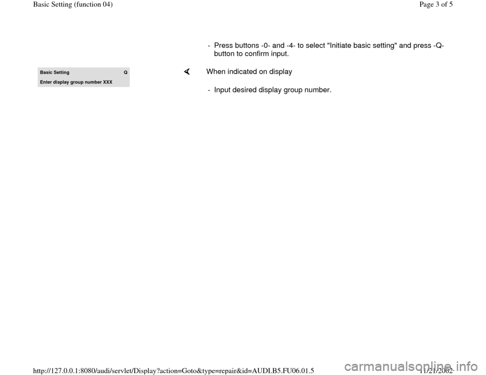 AUDI A3 1995 8L / 1.G ATW Engine Basic Setting Workshop Manual -  Press buttons -0- and -4- to select "Initiate basic setting" and press -Q- 
button to confirm input. 
Basic Setting 
Q
Enter displa
y group number XXX
    
When indicated on display  
-  Input desi