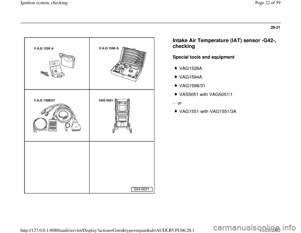 AUDI A6 1997 C5 / 2.G ATW Engine Ignition System Workshop Manual 28-21
 
  
Intake Air Temperature (IAT) sensor -G42-, 
checking
 
Special tools and equipment  
 
VAG1526A
 VAG1594A
 VAG1598/31
 VAS5051 with VAG5051/1
- or 
 VAG1551 with VAG1551/3A
Pa
ge 22 of 59 I