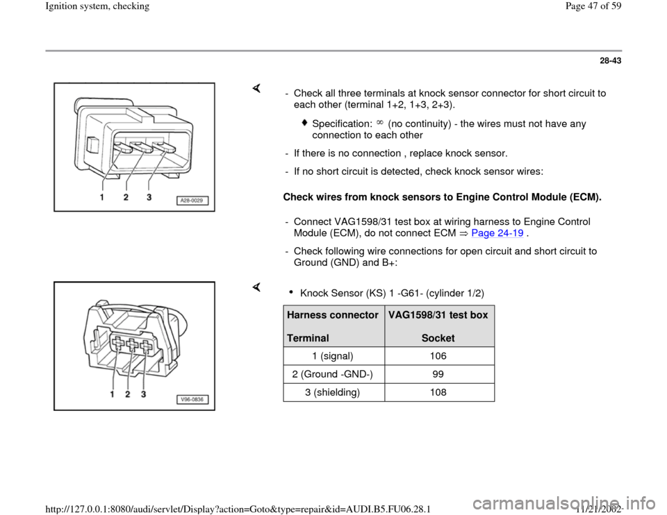 AUDI TT 1999 8N / 1.G ATW Engine Ignition System Service Manual 28-43
 
    
Check wires from knock sensors to Engine Control Module (ECM).   -  Check all three terminals at knock sensor connector for short circuit to 
each other (terminal 1+2, 1+3, 2+3). 
 
Speci