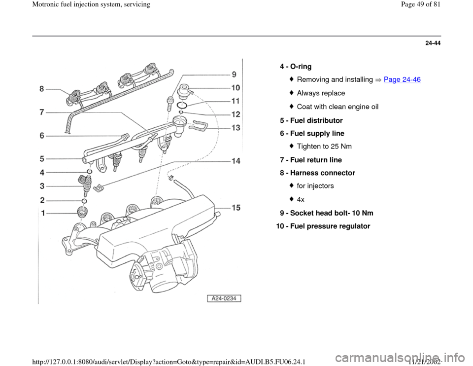 AUDI A3 1996 8L / 1.G ATW Engine Motronic Fuel Injection Syst 24-44
 
  
4 - 
O-ring 
Removing and installing   Page 24
-46
Always replaceCoat with clean engine oil
5 - 
Fuel distributor 
6 - 
Fuel supply line Tighten to 25 Nm
7 - 
Fuel return line 
8 - 
Harness