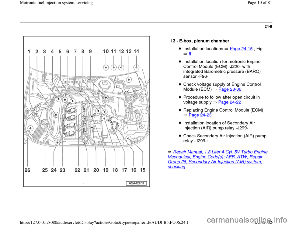 AUDI A4 1996 B5 / 1.G ATW Engine Motronic Fuel Injection Syst 24-9
 
  
 Repair Manual, 1.8 Liter 4
-Cyl. 5V Turbo Engine 
Mechanical, Engine Code(s): AEB, ATW, Repair Group 26; Secondary Air Injection (AIR) system, checking
    13 - 
E-box, plenum chamber Insta