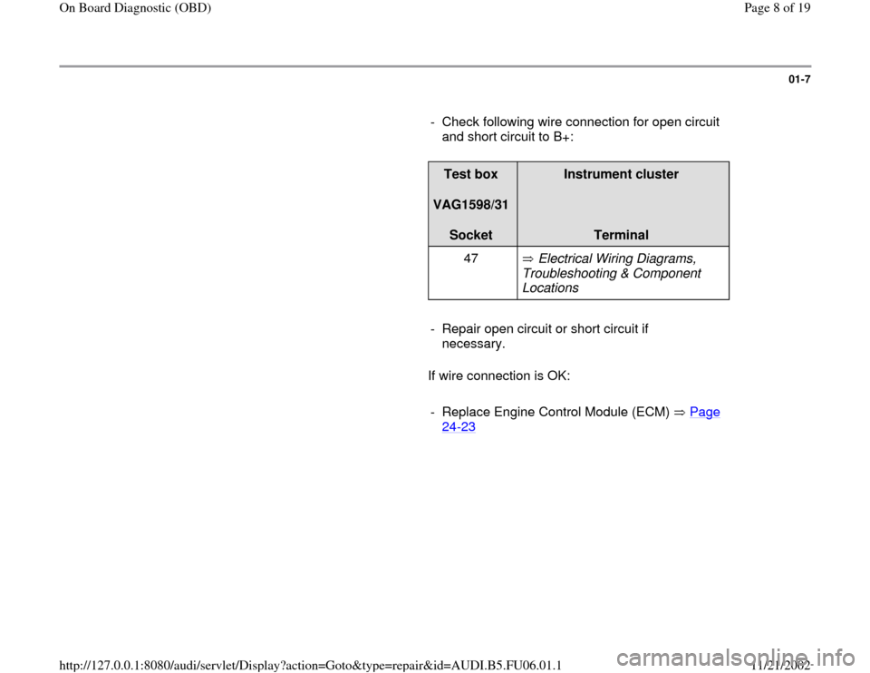 AUDI A6 1996 C5 / 2.G ATW Engine On Board Diagnostic Workshop Manual 01-7
      
-  Check following wire connection for open circuit 
and short circuit to B+: 
     
Test box  
VAG1598/31  
Socket  
Instrument cluster  
  
Terminal  
47    Electrical Wiring Diagrams, 
