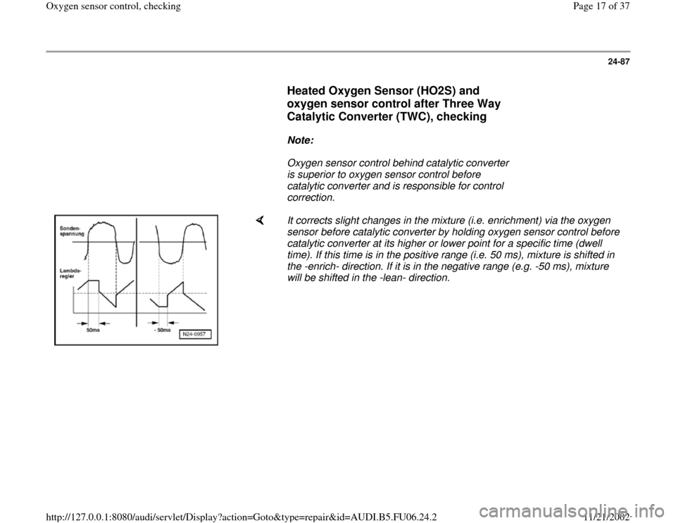 AUDI A6 1998 C5 / 2.G ATW Engine Oxygen Sensor Control Workshop Manual 24-87
      
Heated Oxygen Sensor (HO2S) and 
oxygen sensor control after Three Way 
Catalytic Converter (TWC), checking
 
     
Note:  
     Oxygen sensor control behind catalytic converter 
is super