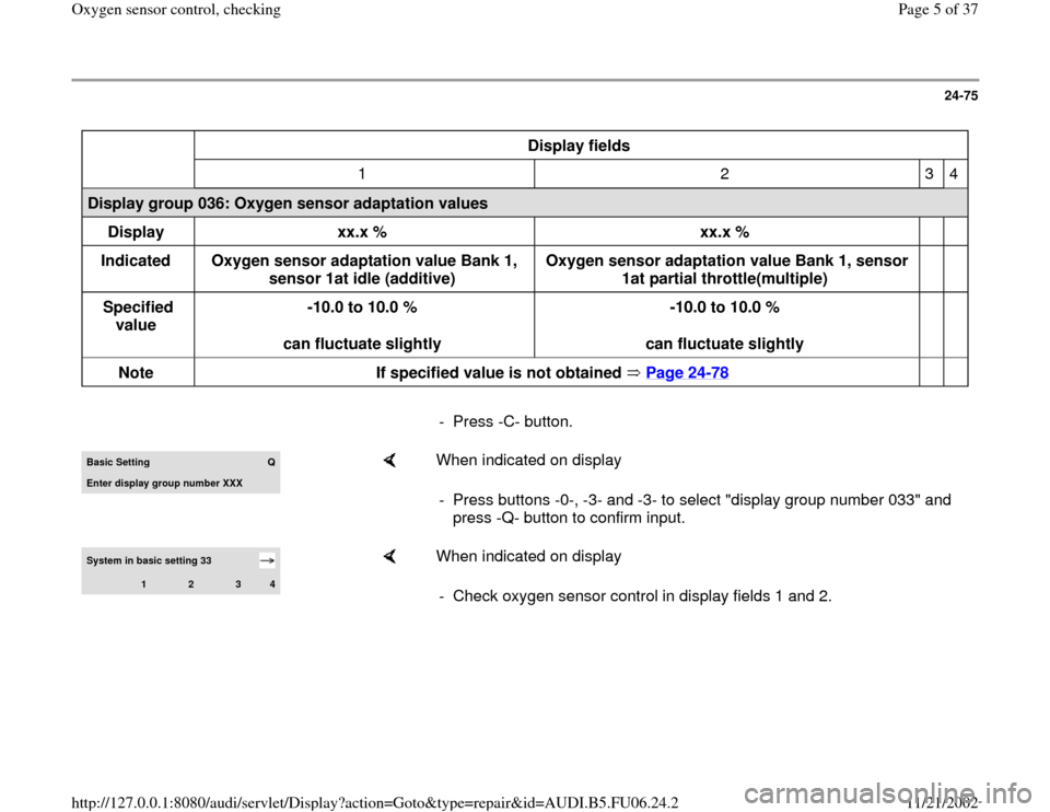 AUDI TT 1996 8N / 1.G ATW Engine Oxygen Sensor Control Workshop Manual 24-75
 
  
Display fields  
  
1   2   3   4  
Display group 036: Oxygen sensor adaptation values  
Display  
xx.x %  
xx.x %  
  
  
Indicated  
Oxygen sensor adaptation value Bank 1, 
sensor 1at idl