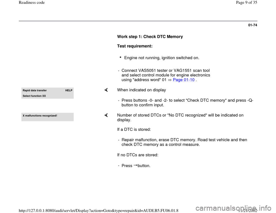 AUDI TT 2000 8N / 1.G ATW Engine Readiness Code Workshop Manual 01-74
      
Work step 1: Check DTC Memory 
     
Test requirement:  
     
Engine not running, ignition switched on. 
     
-  Connect VAS5051 tester or VAG1551 scan tool 
and select control module f