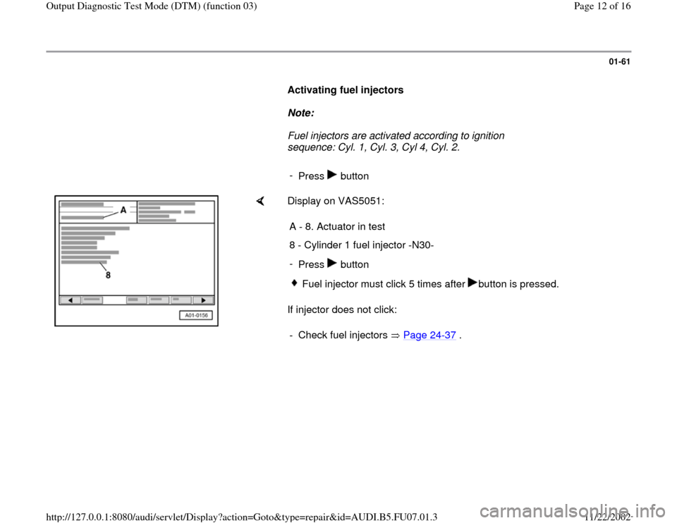 AUDI A4 1997 B5 / 1.G AWM Engine Output Diagnostic Test Mode Workshop Manual 01-61
      
Activating fuel injectors  
     
Note:  
     Fuel injectors are activated according to ignition 
sequence: Cyl. 1, Cyl. 3, Cyl 4, Cyl. 2. 
     
- 
Press  button
    
Display on VAS5051