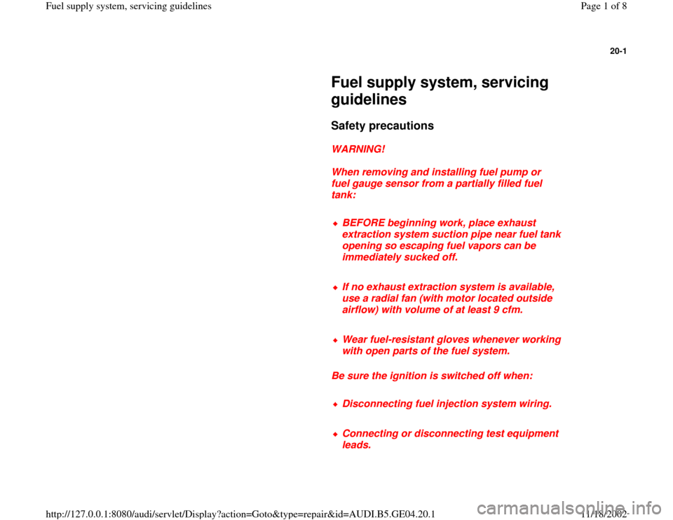 AUDI A4 1996 B5 / 1.G Fuel Supply System Servicing Guidelines Workshop Manual 20-1
 
     
Fuel supply system, servicing 
guidelines 
     
Safety precautions
 
     
WARNING! 
     
When removing and installing fuel pump or 
fuel gauge sensor from a partially filled fuel 
tank