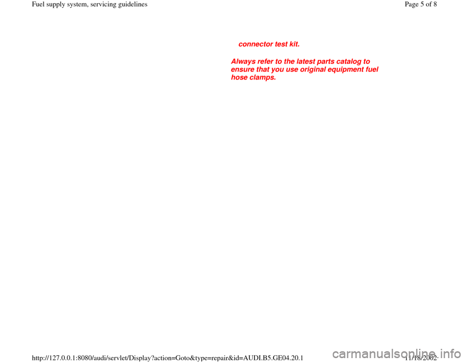 AUDI A4 1996 B5 / 1.G Fuel Supply System Servicing Guidelines Workshop Manual connector test kit. 
     
Always refer to the latest parts catalog to 
ensure that you use original equipment fuel 
hose clamps. 
Pa
ge 5 of 8 Fuel su
pp
ly system, servicin
g guidelines
11/18/2002 h