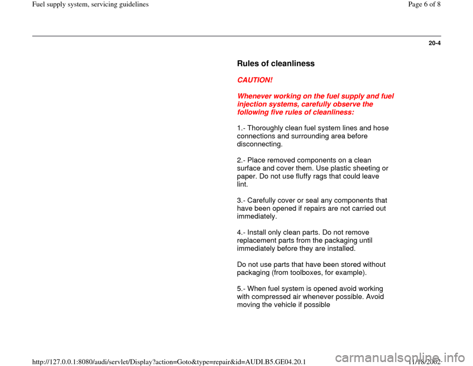 AUDI A4 1996 B5 / 1.G Fuel Supply System Servicing Guidelines Workshop Manual 20-4
      
Rules of cleanliness
 
     
CAUTION! 
     
Whenever working on the fuel supply and fuel 
injection systems, carefully observe the 
following five rules of cleanliness: 
      1.- Thoroug