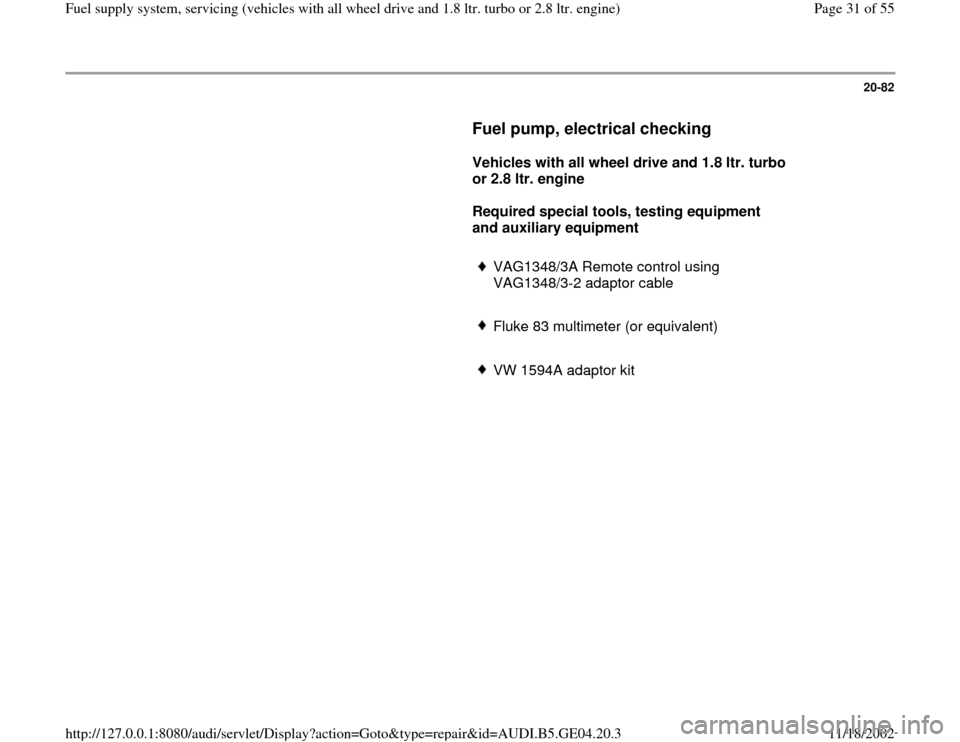AUDI A4 2000 B5 / 1.G Quattro Fuel Syst 20-82
      
Fuel pump, electrical checking
 
     
Vehicles with all wheel drive and 1.8 ltr. turbo 
or 2.8 ltr. engine  
     
Required special tools, testing equipment 
and auxiliary equipment  
  