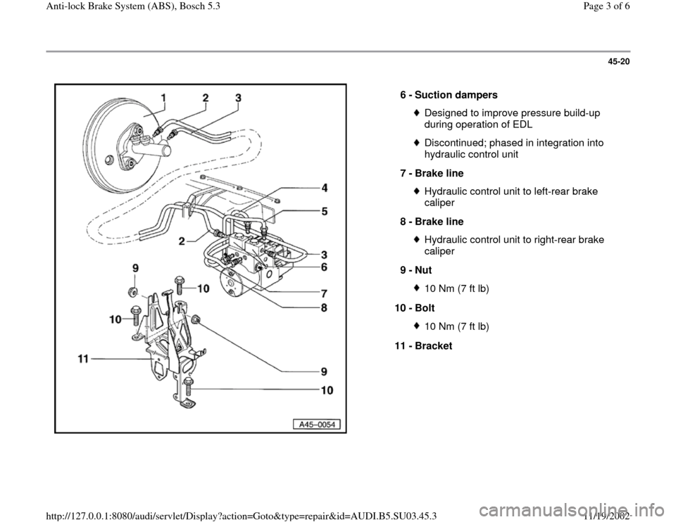 AUDI A4 1995 B5 / 1.G ABS Bosch 5.3 Workshop Manual 45-20
 
  
6 - 
Suction dampers 
Designed to improve pressure build-up 
during operation of EDL Discontinued; phased in integration into 
hydraulic control unit 
7 - 
Brake line Hydraulic control unit