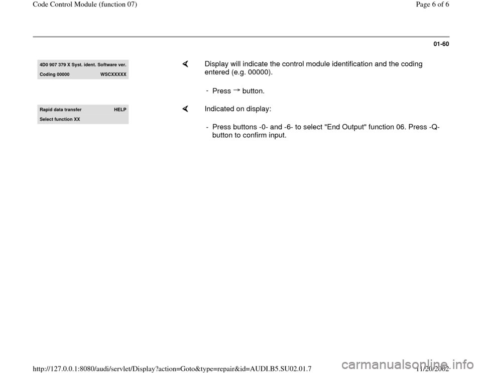 AUDI A4 1998 B5 / 1.G Brakes Code Control Module Workshop Manual 01-60
 
4D0 907 379 X S
yst. ident. 
Software ver.
Coding 00000 
WSCXXXXX
    
Display will indicate the control module identification and the coding 
entered (e.g. 00000).  
- 
Press  button.
Rapid d