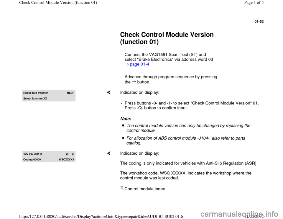 AUDI A4 1996 B5 / 1.G Brakes Check Control Module 01 Workshop Manual 01-52
 
     
Check Control Module Version 
(function 01) 
     
-  Connect the VAG1551 Scan Tool (ST) and 
select "Brake Electronics" via address word 03 
 page 01
-4 
     
-  Advance through progra