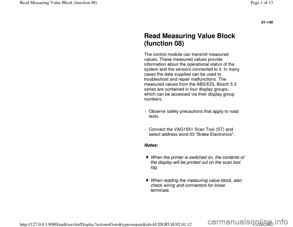 AUDI A4 2000 B5 / 1.G Brakes Read Mesure Value Block 08 Workshop Manual 01-140
 
     
Read Measuring Value Block 
(function 08) 
      The control module can transmit measured 
values. These measured values provide 
information about the operational status of the 
system