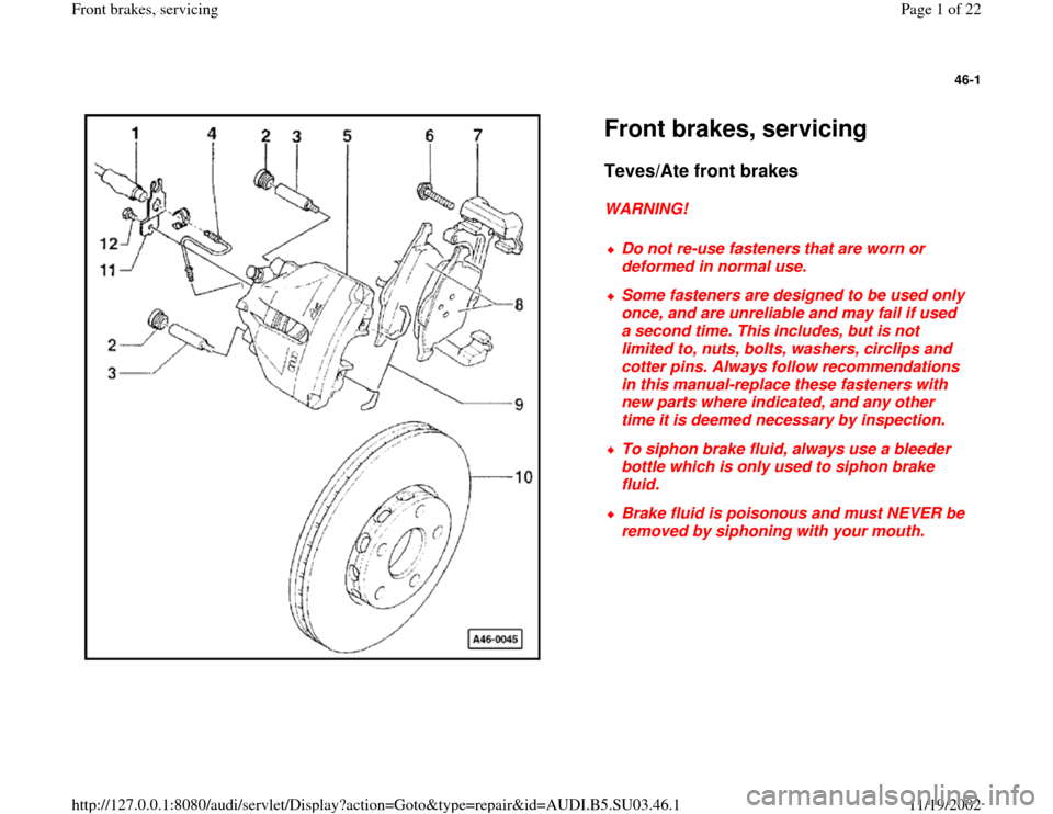 AUDI A4 1999 B5 / 1.G Front Brake Service Workshop Manual 46-1
 
  
Front brakes, servicing  Teves/Ate front brakes
 
WARNING! 
 
Do not re-use fasteners that are worn or 
deformed in normal use. 
 Some fasteners are designed to be used only 
once, and are u