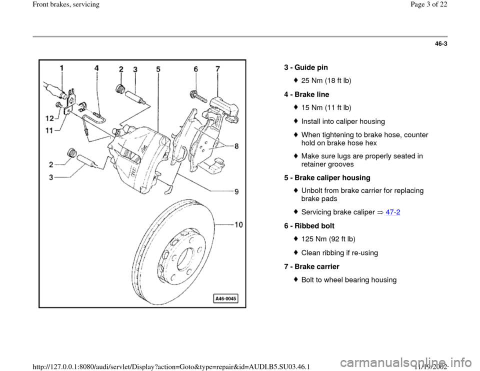 AUDI A4 1999 B5 / 1.G Front Brake Service Workshop Manual 46-3
 
  
3 - 
Guide pin 
25 Nm (18 ft lb)
4 - 
Brake line 15 Nm (11 ft lb)Install into caliper housingWhen tightening to brake hose, counter 
hold on brake hose hex Make sure lugs are properly seated