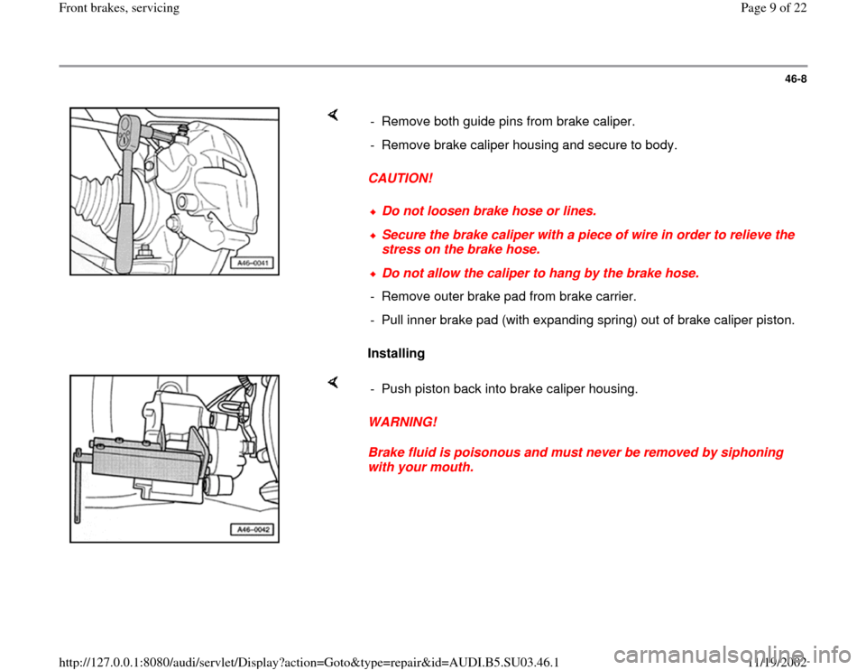 AUDI A4 1999 B5 / 1.G Front Brake Service Workshop Manual 46-8
 
    
CAUTION! 
Installing  -  Remove both guide pins from brake caliper.
-  Remove brake caliper housing and secure to body.
Do not loosen brake hose or lines.Secure the brake caliper with a pi