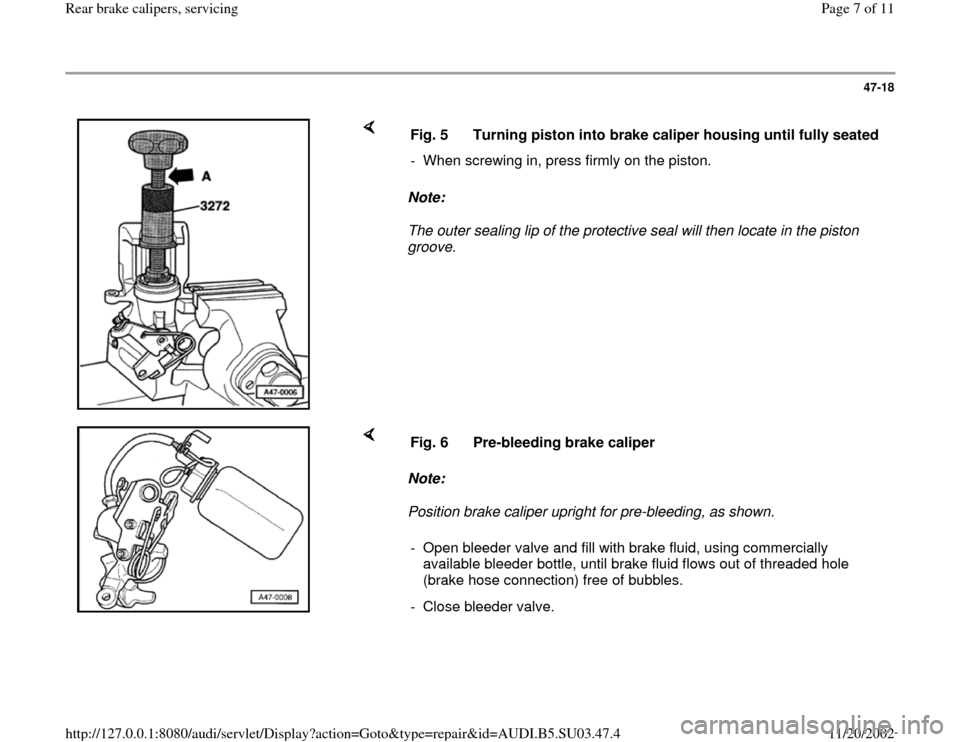 AUDI A4 1999 B5 / 1.G Rear Calipers Workshop Manual 47-18
 
    
Note:  
The outer sealing lip of the protective seal will then locate in the piston 
groove.  Fig. 5  Turning piston into brake caliper housing until fully seated
-  When screwing in, pre