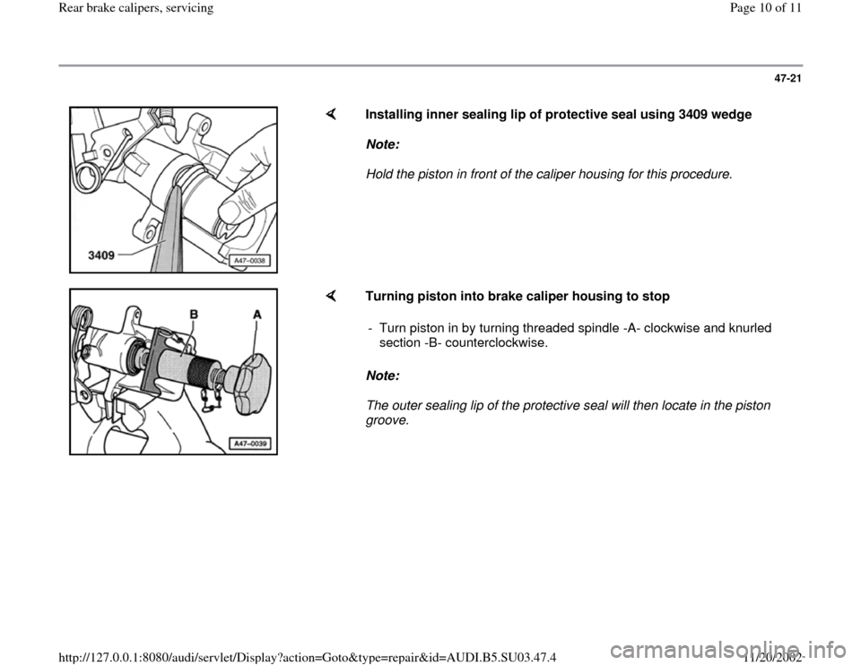 AUDI A4 1999 B5 / 1.G Rear Calipers Workshop Manual 47-21
 
    
Installing inner sealing lip of protective seal using 3409 wedge  
Note:  
Hold the piston in front of the caliper housing for this procedure. 
    
Turning piston into brake caliper hous
