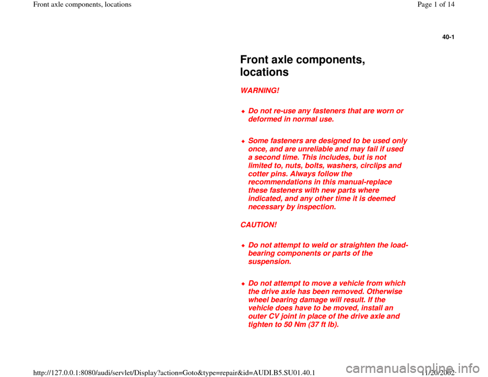 AUDI A4 1998 B5 / 1.G Suspension Workshop Manual 40-1
 
     
Front axle components, 
locations 
     
WARNING! 
     
Do not re-use any fasteners that are worn or 
deformed in normal use. 
     Some fasteners are designed to be used only 
once, and